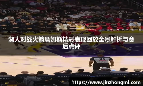 湖人对战火箭詹姆斯精彩表现回放全景解析与赛后点评