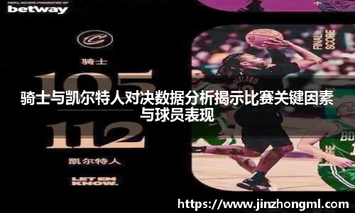 骑士与凯尔特人对决数据分析揭示比赛关键因素与球员表现