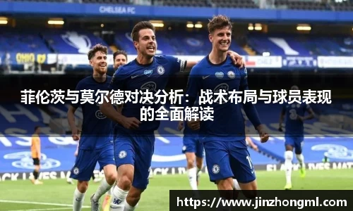 菲伦茨与莫尔德对决分析：战术布局与球员表现的全面解读