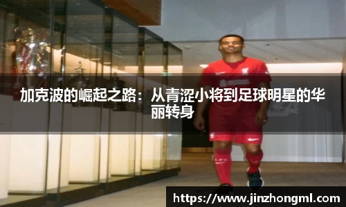 加克波的崛起之路：从青涩小将到足球明星的华丽转身