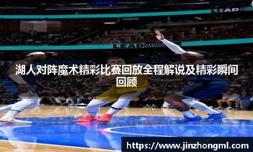 湖人对阵魔术精彩比赛回放全程解说及精彩瞬间回顾