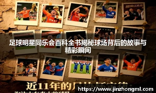 足球明星同乐会百科全书揭秘球场背后的故事与精彩瞬间