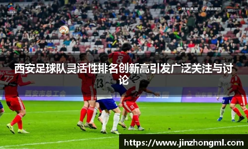 西安足球队灵活性排名创新高引发广泛关注与讨论
